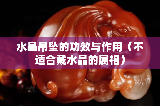 水晶吊墜的功效與作用（不適合戴水晶的屬相）