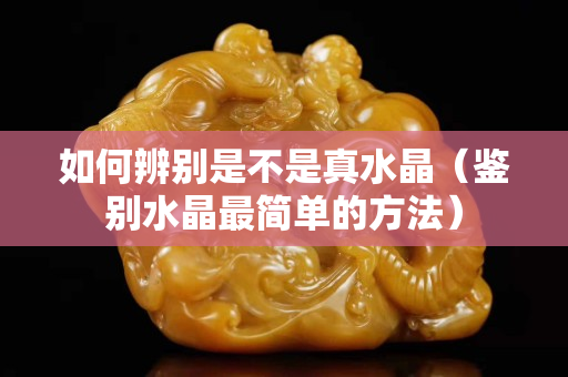 如何辨別是不是真水晶（鑒別水晶最簡單的方法）