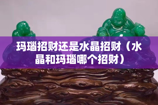 瑪瑙招財還是水晶招財（水晶和瑪瑙哪個招財）