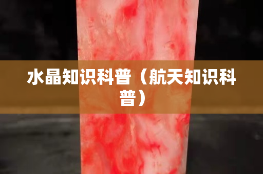 水晶知識科普（航天知識科普）