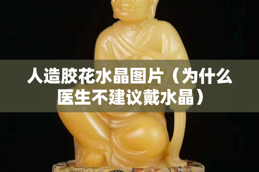 人造膠花水晶圖片（為什么醫生不建議戴水晶）