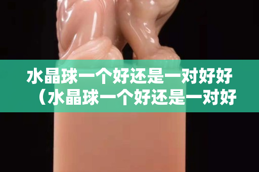 水晶球一個好還是一對好好（水晶球一個好還是一對好好）