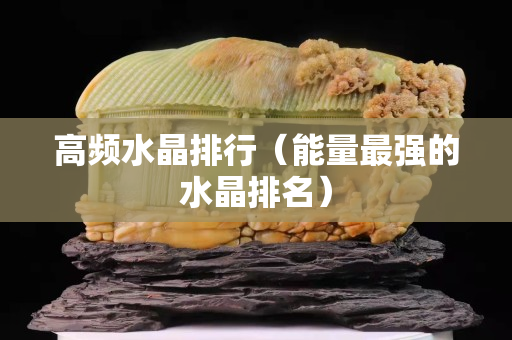 高頻水晶排行（能量最強的水晶排名）