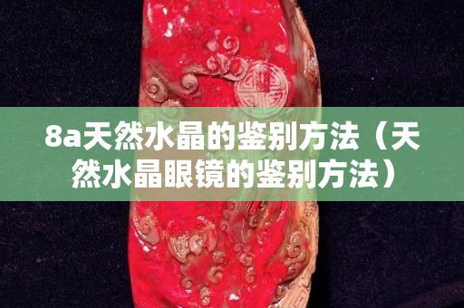 8a天然水晶的鑒別方法（天然水晶眼鏡的鑒別方法）