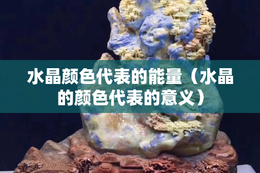 水晶顏色代表的能量（水晶的顏色代表的意義）