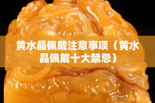 黃水晶佩戴注意事項（黃水晶佩戴十大禁忌）