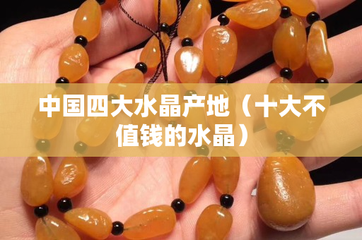 中國四大水晶產地（十大不值錢的水晶）