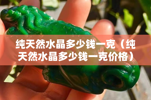 純天然水晶多少錢一克（純天然水晶多少錢一克價格）