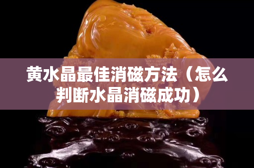 黃水晶最佳消磁方法（怎么判斷水晶消磁成功）