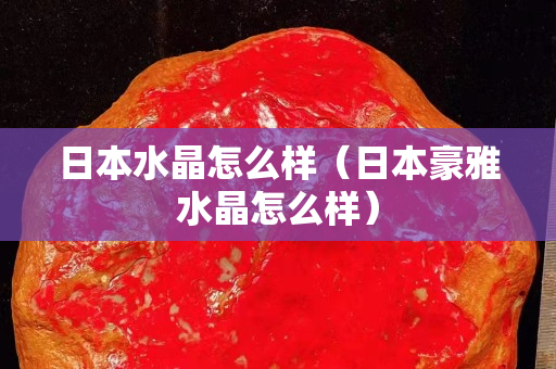 日本水晶怎么樣（日本豪雅水晶怎么樣）
