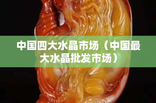 中國四大水晶市場（中國最大水晶批發市場）