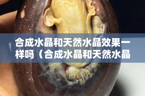 合成水晶和天然水晶效果一樣嗎（合成水晶和天然水晶的區別）