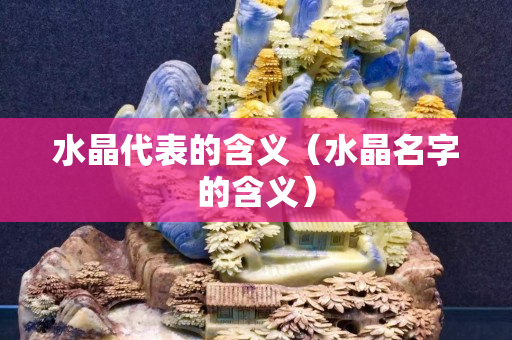 水晶代表的含義（水晶名字的含義）