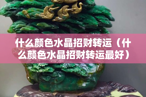 什么顏色水晶招財轉運（什么顏色水晶招財轉運最好）