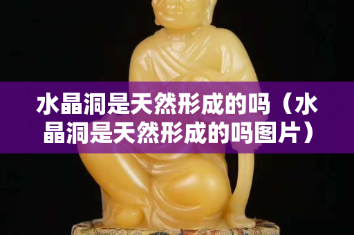 水晶洞是天然形成的嗎（水晶洞是天然形成的嗎圖片）