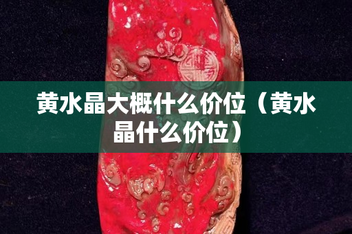 黃水晶大概什么價位（黃水晶什么價位）