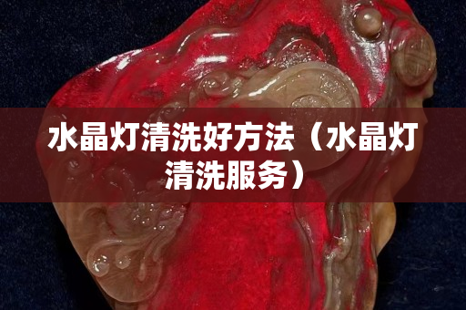 水晶燈清洗好方法（水晶燈清洗服務(wù)）