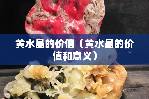 黃水晶的價值（黃水晶的價值和意義）