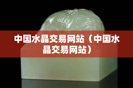 中國水晶交易網站（中國水晶交易網站）