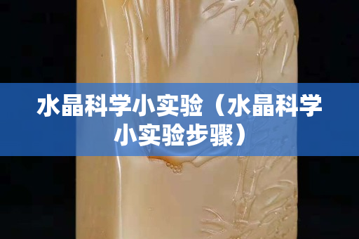 水晶科學(xué)小實(shí)驗(yàn)（水晶科學(xué)小實(shí)驗(yàn)步驟）