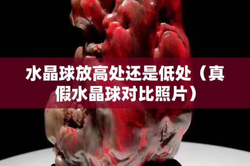水晶球放高處還是低處（真假水晶球?qū)Ρ日掌? title=