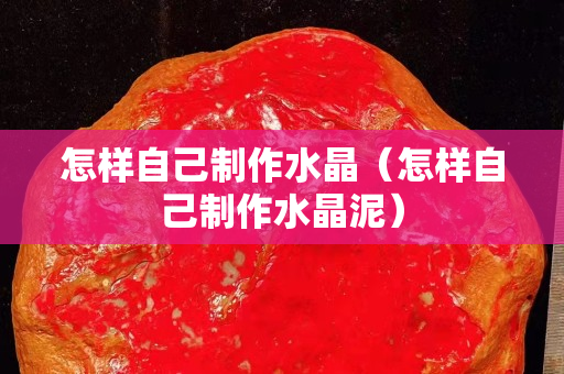 怎樣自己制作水晶（怎樣自己制作水晶泥）