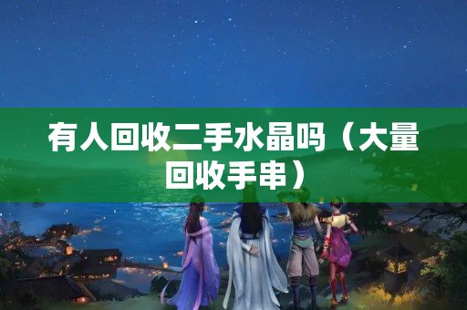 有人回收二手水晶嗎（大量回收手串）