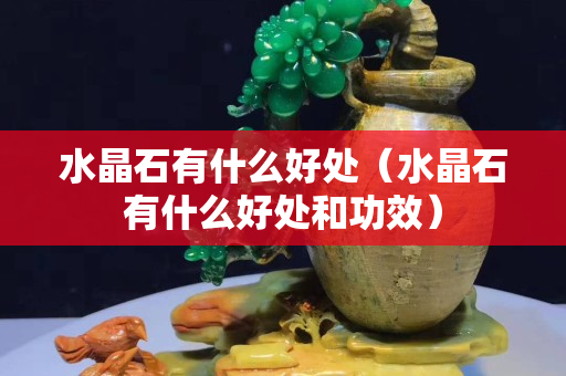 水晶石有什么好處（水晶石有什么好處和功效）
