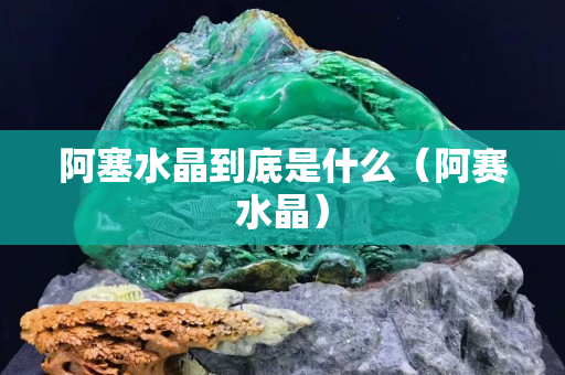 阿塞水晶到底是什么（阿賽水晶）