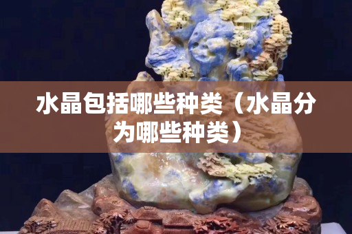 水晶包括哪些種類（水晶分為哪些種類）