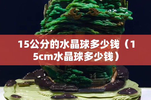 15公分的水晶球多少錢（15cm水晶球多少錢）