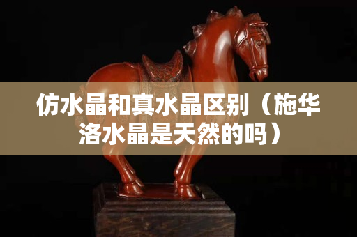 仿水晶和真水晶區別（施華洛水晶是天然的嗎）