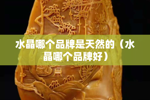 水晶哪個(gè)品牌是天然的（水晶哪個(gè)品牌好）