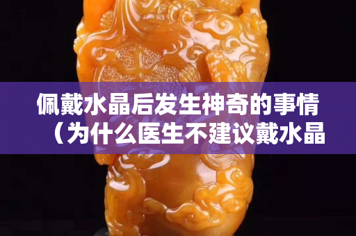 佩戴水晶后發生神奇的事情（為什么醫生不建議戴水晶）