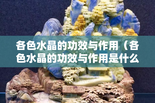 各色水晶的功效與作用（各色水晶的功效與作用是什么）