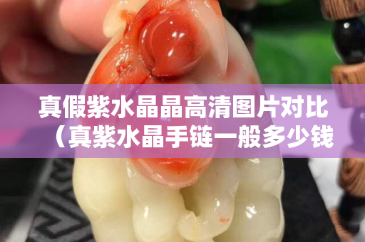 真假紫水晶晶高清圖片對比（真紫水晶手鏈一般多少錢）