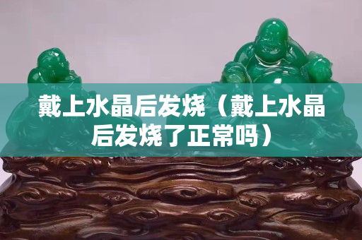 戴上水晶后發燒（戴上水晶后發燒了正常嗎）