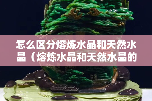 怎么區分熔煉水晶和天然水晶（熔煉水晶和天然水晶的功效）