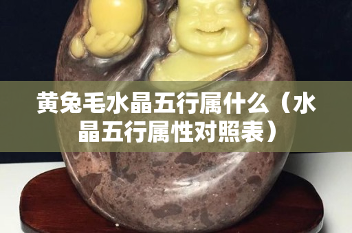 黃兔毛水晶五行屬什么（水晶五行屬性對照表）