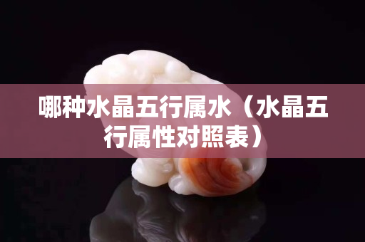 哪種水晶五行屬水（水晶五行屬性對照表）