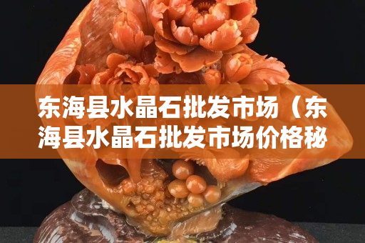 東海縣水晶石批發市場（東海縣水晶石批發市場價格秘訣）