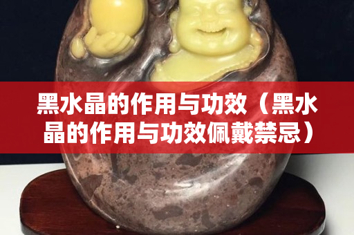 黑水晶的作用與功效（黑水晶的作用與功效佩戴禁忌）