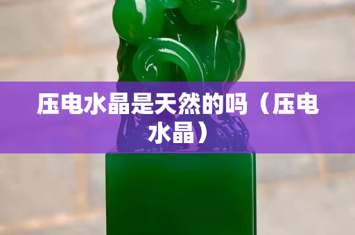 壓電水晶是天然的嗎（壓電水晶）