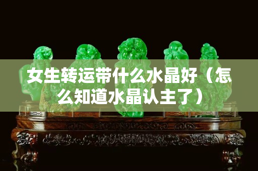 女生轉運帶什么水晶好（怎么知道水晶認主了）