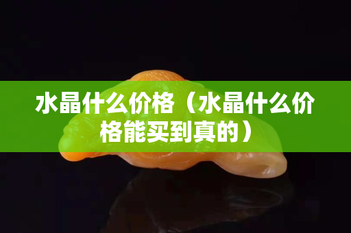 水晶什么價(jià)格（水晶什么價(jià)格能買(mǎi)到真的）