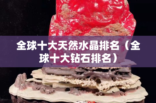 全球十大天然水晶排名（全球十大鉆石排名）