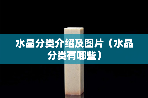 水晶分類介紹及圖片（水晶分類有哪些）