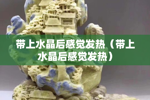 帶上水晶后感覺發熱（帶上水晶后感覺發熱）