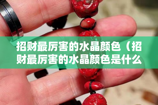招財最厲害的水晶顏色（招財最厲害的水晶顏色是什么）