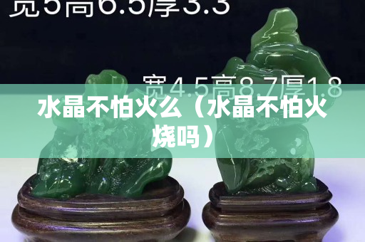 水晶不怕火么（水晶不怕火燒嗎）